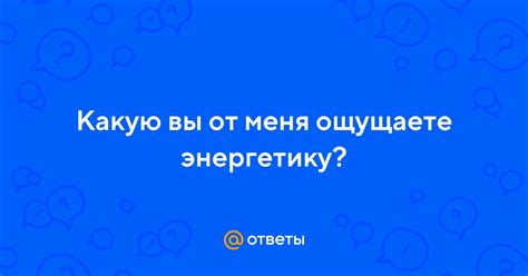 Вы ощущаете особую энергетику в его присутствии